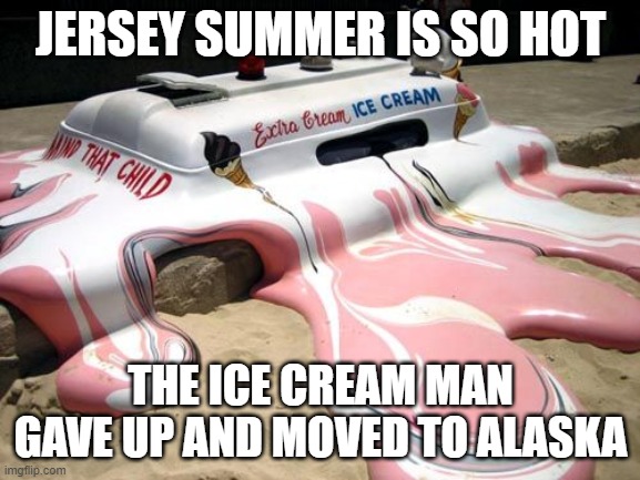 Jersey summer | JERSEY SUMMER IS SO HOT; THE ICE CREAM MAN GAVE UP AND MOVED TO ALASKA | image tagged in melted ice cream truck,new jersey memory page,lisa payne,nj | made w/ Imgflip meme maker