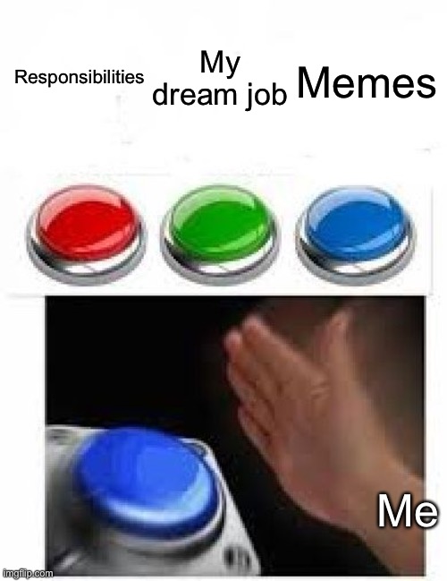 I like memes | Responsibilities; My dream job; Memes; Me | image tagged in multiple buttons,memes,funny,dream job,responsibilities,nope | made w/ Imgflip meme maker