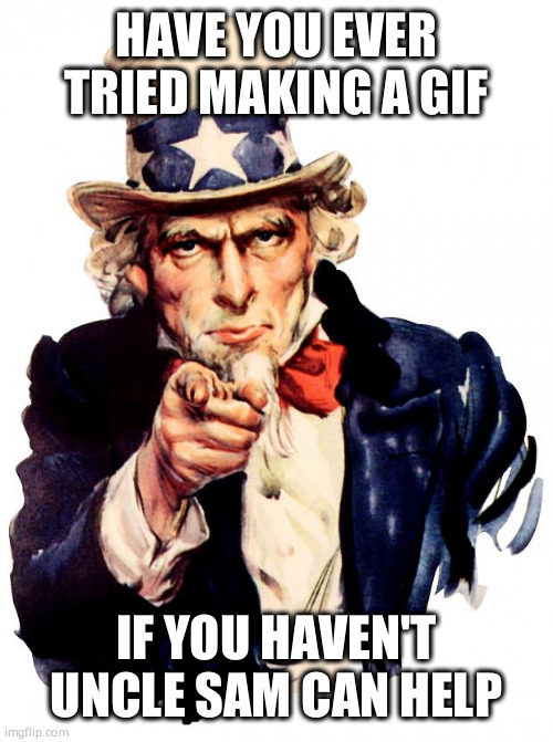Uncle Sam | HAVE YOU EVER TRIED MAKING A GIF; IF YOU HAVEN'T UNCLE SAM CAN HELP | image tagged in memes,uncle sam | made w/ Imgflip meme maker