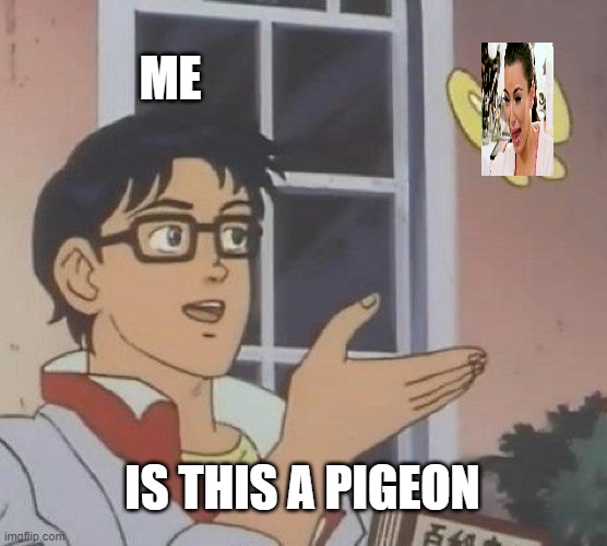 Is This A Pigeon Meme | ME; IS THIS A PIGEON | image tagged in memes,is this a pigeon | made w/ Imgflip meme maker