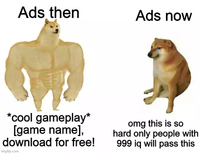 ads are so boring | Ads then; Ads now; *cool gameplay*
[game name], download for free! omg this is so hard only people with 999 iq will pass this | image tagged in buff doge vs cheems,ads,then and now | made w/ Imgflip meme maker