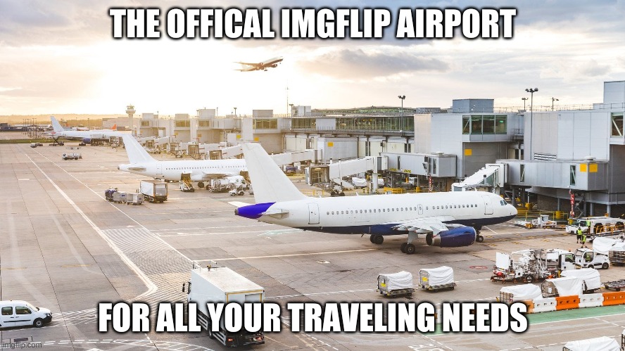 THE OFFICAL IMGFLIP AIRPORT; FOR ALL YOUR TRAVELING NEEDS | made w/ Imgflip meme maker