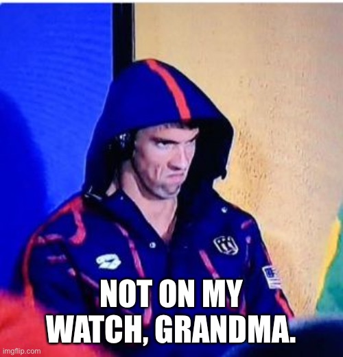 Michael Phelps Death Stare Meme | NOT ON MY WATCH, GRANDMA. | image tagged in memes,michael phelps death stare | made w/ Imgflip meme maker