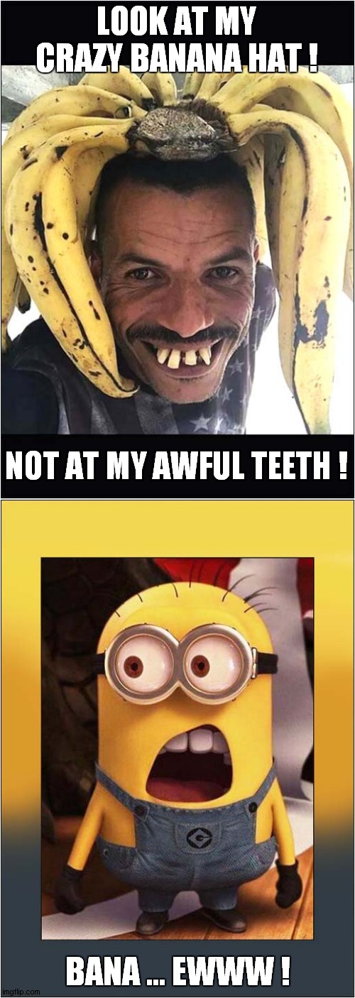 Banana Hat (Good) Vs Teeth  (Bad) | LOOK AT MY CRAZY BANANA HAT ! NOT AT MY AWFUL TEETH ! BANA ... EWWW ! | image tagged in fun,banana,teeth,minion | made w/ Imgflip meme maker