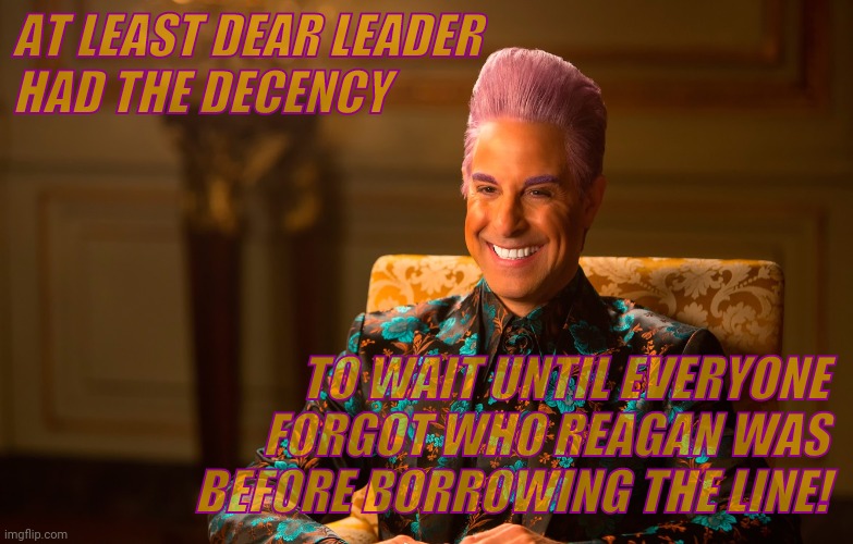 Caesar Flickerman (Stanley Tucci) | AT LEAST DEAR LEADER HAD THE DECENCY TO WAIT UNTIL EVERYONE FORGOT WHO REAGAN WAS BEFORE BORROWING THE LINE! | image tagged in caesar flickerman stanley tucci | made w/ Imgflip meme maker