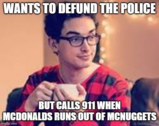 defund the police | WANTS TO DEFUND THE POLICE; BUT CALLS 911 WHEN MCDONALDS RUNS OUT OF MCNUGGETS | image tagged in snowflake,defund,police,moron | made w/ Imgflip meme maker