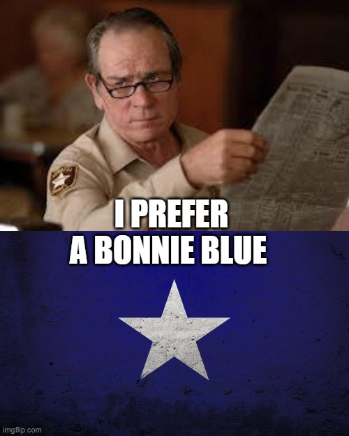 I PREFER A BONNIE BLUE | image tagged in no country for old men tommy lee jones | made w/ Imgflip meme maker