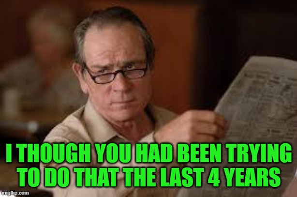 no country for old men tommy lee jones | I THOUGH YOU HAD BEEN TRYING TO DO THAT THE LAST 4 YEARS | image tagged in no country for old men tommy lee jones | made w/ Imgflip meme maker