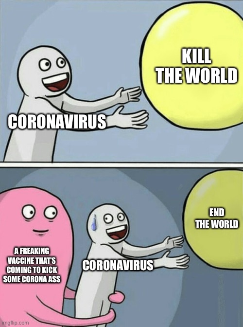 Running Away Balloon Meme | KILL THE WORLD; CORONAVIRUS; END THE WORLD; A FREAKING VACCINE THAT’S COMING TO KICK SOME CORONA ASS; CORONAVIRUS | image tagged in memes,running away balloon,coronavirus,vaccine | made w/ Imgflip meme maker