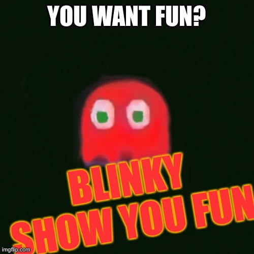blinky pac man | YOU WANT FUN? BLINKY SHOW YOU FUN | image tagged in blinky pac man | made w/ Imgflip meme maker