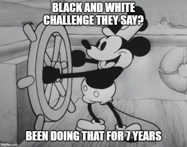 Challenge Accepted | BLACK AND WHITE CHALLENGE THEY SAY? BEEN DOING THAT FOR 7 YEARS | image tagged in mickey mouse,disney,walt disney,black and white,challenge accepted | made w/ Imgflip meme maker