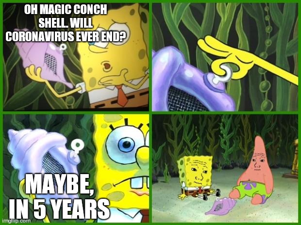 spongebob magic conch | OH MAGIC CONCH SHELL. WILL CORONAVIRUS EVER END? MAYBE, IN 5 YEARS | image tagged in spongebob magic conch | made w/ Imgflip meme maker