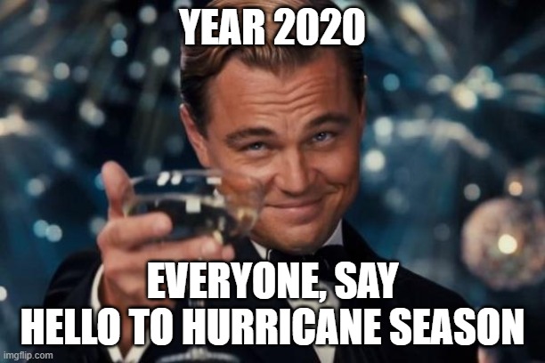 Well Played 2020 | YEAR 2020; EVERYONE, SAY HELLO TO HURRICANE SEASON | image tagged in memes,leonardo dicaprio cheers | made w/ Imgflip meme maker