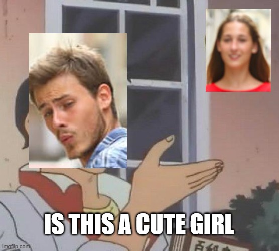Is This A Pigeon | IS THIS A CUTE GIRL | image tagged in memes,is this a pigeon,distracted boyfriend | made w/ Imgflip meme maker