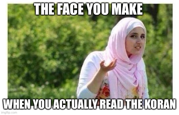 Reading the Koran | THE FACE YOU MAKE; WHEN YOU ACTUALLY READ THE KORAN | image tagged in confused muslim girl | made w/ Imgflip meme maker