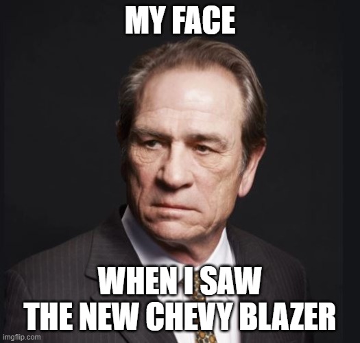 Chevy Blazer | MY FACE; WHEN I SAW THE NEW CHEVY BLAZER | image tagged in chevrolet,disappointment | made w/ Imgflip meme maker