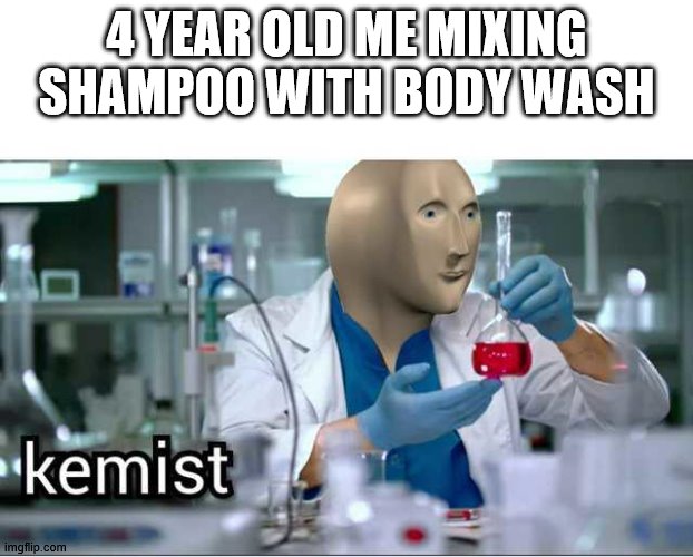 Kemist | 4 YEAR OLD ME MIXING SHAMPOO WITH BODY WASH | image tagged in kemist | made w/ Imgflip meme maker