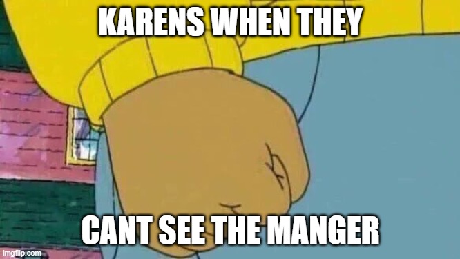 karens=stupid | KARENS WHEN THEY; CANT SEE THE MANGER | image tagged in memes,arthur fist | made w/ Imgflip meme maker