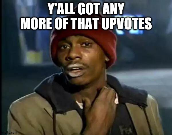 Y'all Got Any More Of That Meme | Y'ALL GOT ANY MORE OF THAT UPVOTES | image tagged in memes,y'all got any more of that | made w/ Imgflip meme maker
