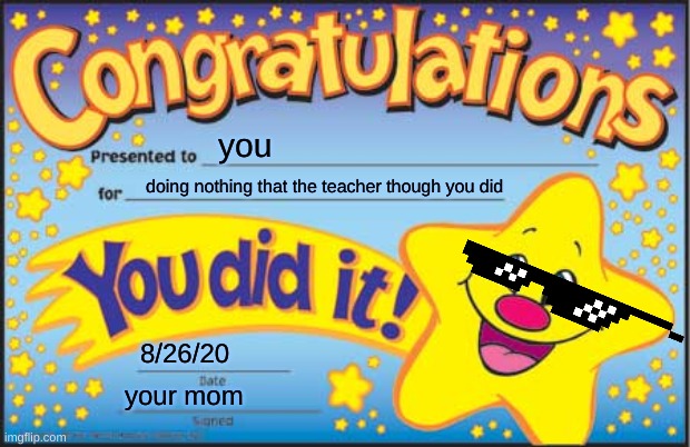 WOW | you; doing nothing that the teacher though you did; 8/26/20; your mom | image tagged in memes,happy star congratulations,nothing | made w/ Imgflip meme maker