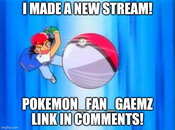 I choose you! | I MADE A NEW STREAM! POKEMON_FAN_GAEMZ LINK IN COMMENTS! | image tagged in i choose you | made w/ Imgflip meme maker