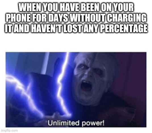 unlimited power | WHEN YOU HAVE BEEN ON YOUR PHONE FOR DAYS WITHOUT CHARGING IT AND HAVEN'T LOST ANY PERCENTAGE | image tagged in unlimited power | made w/ Imgflip meme maker