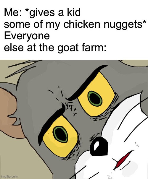 Kids Like Chicken Nuggets, Right? | Me: *gives a kid some of my chicken nuggets*
Everyone else at the goat farm: | image tagged in memes,unsettled tom,peta is pissed,goats,dark humor | made w/ Imgflip meme maker