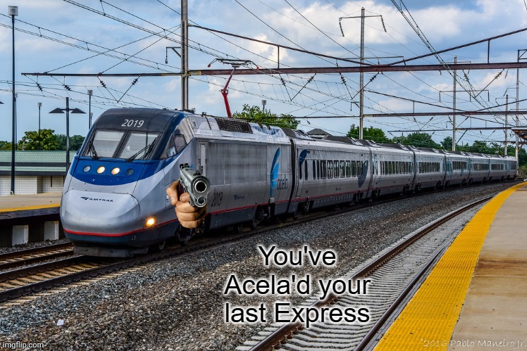 You've Acela'd your last Express | image tagged in you've acela'd your last express | made w/ Imgflip meme maker