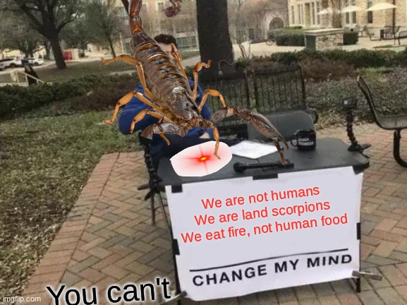It's true. | We are not humans
We are land scorpions
We eat fire, not human food; You can't | image tagged in memes,change my mind | made w/ Imgflip meme maker