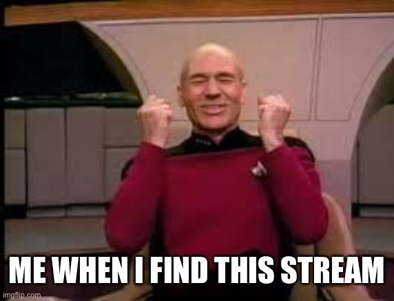 Picard yessssss | ME WHEN I FIND THIS STREAM | image tagged in picard yessssss | made w/ Imgflip meme maker