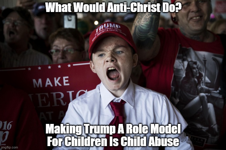  What Would Anti-Christ Do? Making Trump A Role Model For Children Is Child Abuse | made w/ Imgflip meme maker