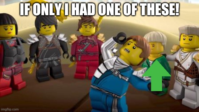 Yeah it's ninjago time! | IF ONLY I HAD ONE OF THESE! | image tagged in every has the one dramatic friend,ninjago,lego,funny,memes | made w/ Imgflip meme maker