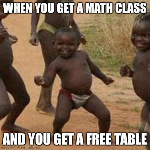 YES! THE FREE TABLE! | WHEN YOU GET A MATH CLASS; AND YOU GET A FREE TABLE | image tagged in memes,third world success kid | made w/ Imgflip meme maker