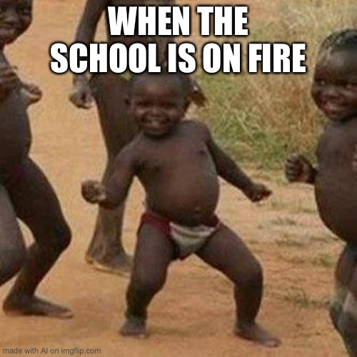 When the school is on fii... WHAT!? | WHEN THE SCHOOL IS ON FIRE | image tagged in memes,third world success kid | made w/ Imgflip meme maker