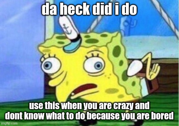 Mocking Spongebob Meme | da heck did i do; use this when you are crazy and dont know what to do because you are bored | image tagged in memes,mocking spongebob | made w/ Imgflip meme maker