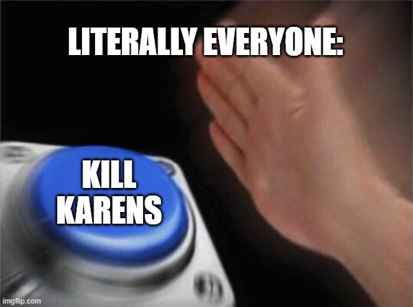 Commit deletion, Karen. | LITERALLY EVERYONE:; KILL KARENS | image tagged in memes,blank nut button | made w/ Imgflip meme maker