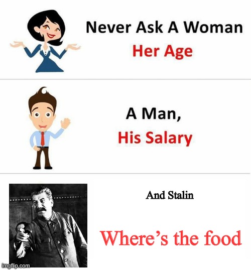 Yeah,Stalin.Where’s the food? | And Stalin; Where’s the food | image tagged in never ask a woman her age | made w/ Imgflip meme maker