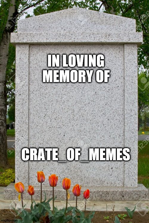 blank gravestone | IN LOVING MEMORY OF; CRATE_OF_MEMES | image tagged in blank gravestone | made w/ Imgflip meme maker