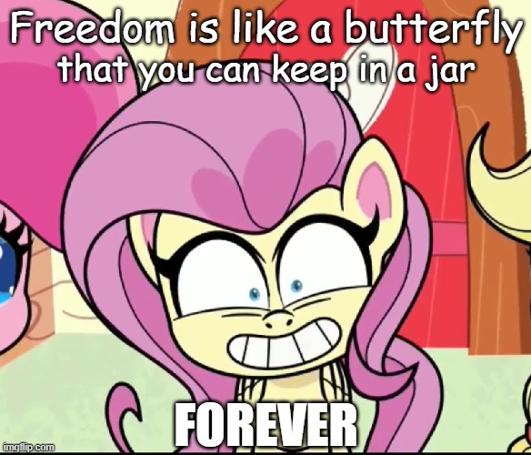 Freedom is like a butterfly |  Freedom is like a butterfly; that you can keep in a jar; FOREVER | image tagged in pony life,fluttershy,freedom,butterfly,creepy smile | made w/ Imgflip meme maker