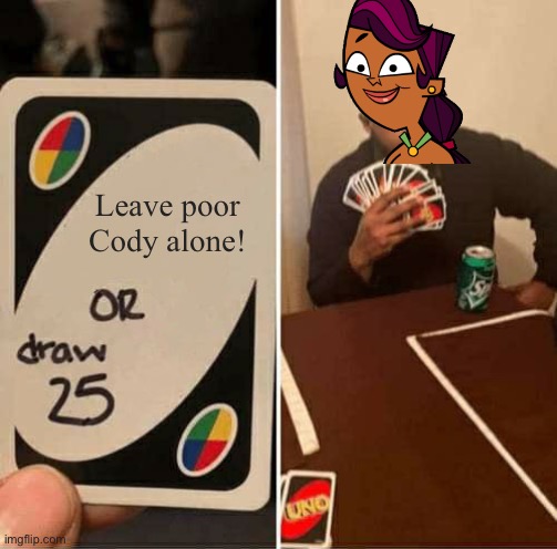 UNO Draw 25 Cards |  Leave poor Cody alone! | image tagged in memes,uno draw 25 cards,sierra,cody,total drama | made w/ Imgflip meme maker