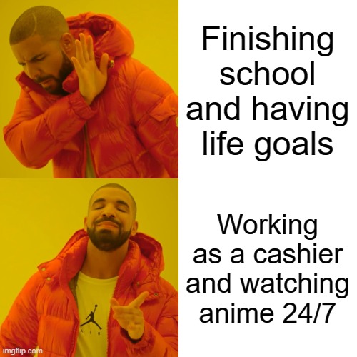 Drake Hotline Bling Meme | Finishing school and having life goals; Working as a cashier and watching anime 24/7 | image tagged in memes,drake hotline bling | made w/ Imgflip meme maker