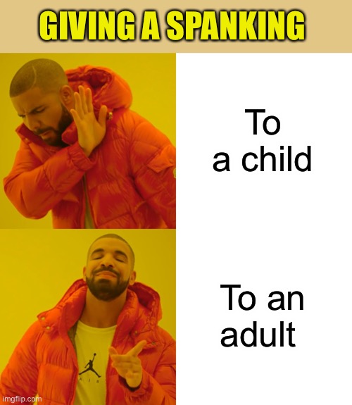 Drake Hotline Bling Meme | To a child To an adult GIVING A SPANKING | image tagged in memes,drake hotline bling | made w/ Imgflip meme maker