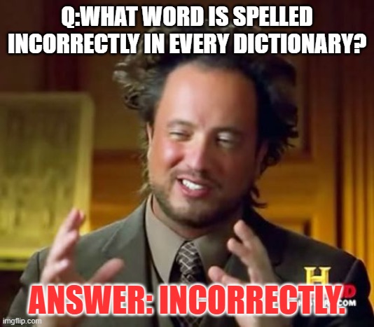 Ancient Aliens | Q:WHAT WORD IS SPELLED INCORRECTLY IN EVERY DICTIONARY? ANSWER: INCORRECTLY. | image tagged in memes,ancient aliens | made w/ Imgflip meme maker