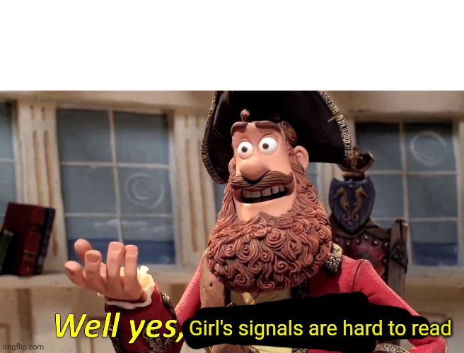 Well Yes, But Actually No Meme | Girl's signals are hard to read | image tagged in memes,well yes but actually no | made w/ Imgflip meme maker