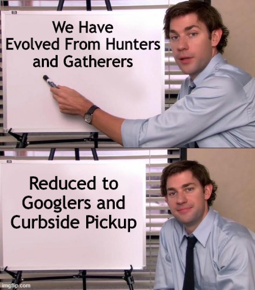 Evolutionary Truth | We Have Evolved From Hunters and Gatherers; Reduced to Googlers and Curbside Pickup | image tagged in jim halpert explains,memes,evolution | made w/ Imgflip meme maker