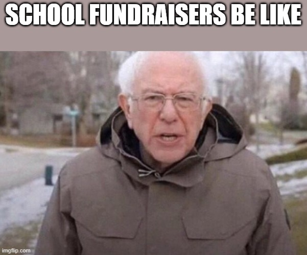 I am once again asking | SCHOOL FUNDRAISERS BE LIKE | image tagged in i am once again asking | made w/ Imgflip meme maker