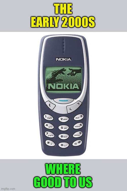Nokia 3310 | THE EARLY 2000S WHERE GOOD TO US | image tagged in nokia 3310 | made w/ Imgflip meme maker