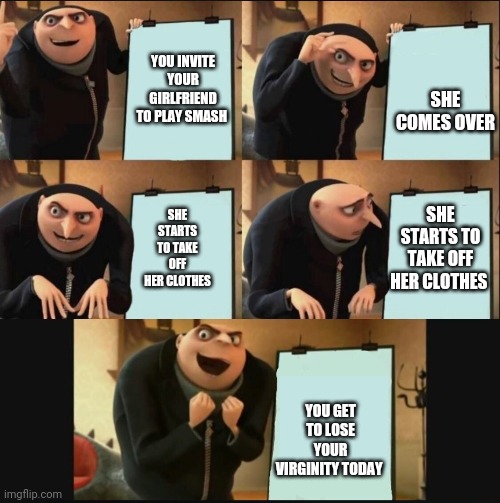 Gru's Plan 5 Panel Editon | SHE COMES OVER; YOU INVITE YOUR GIRLFRIEND TO PLAY SMASH; SHE STARTS TO TAKE OFF HER CLOTHES; SHE STARTS TO TAKE OFF HER CLOTHES; YOU GET TO LOSE YOUR VIRGINITY TODAY | image tagged in gru's plan 5 panel editon,super smash bros,memes,funny | made w/ Imgflip meme maker