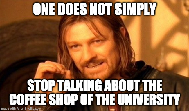 seems to be good coffee eh? | ONE DOES NOT SIMPLY; STOP TALKING ABOUT THE COFFEE SHOP OF THE UNIVERSITY | image tagged in one does not simply | made w/ Imgflip meme maker