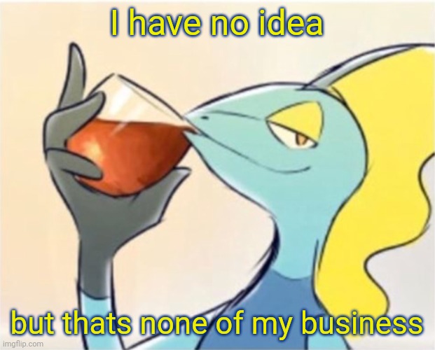 Inteleon but that’s none of my business | I have no idea but thats none of my business | image tagged in inteleon but thats none of my business | made w/ Imgflip meme maker
